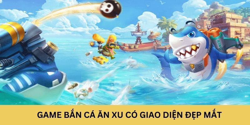 Game Bắn Cá Ăn Xu có giao diện đẹp mắt