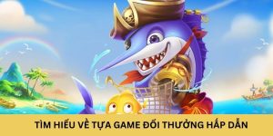 Tìm hiểu về tựa game đổi thưởng hấp dẫn