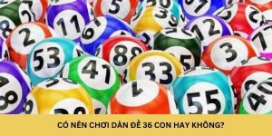 Có nên chơi dàn đề 36 con hay không?